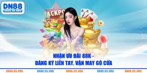 Nhận Ưu Đãi 88K - Đăng Ký Liền Tay, Vận May Gõ Cửa